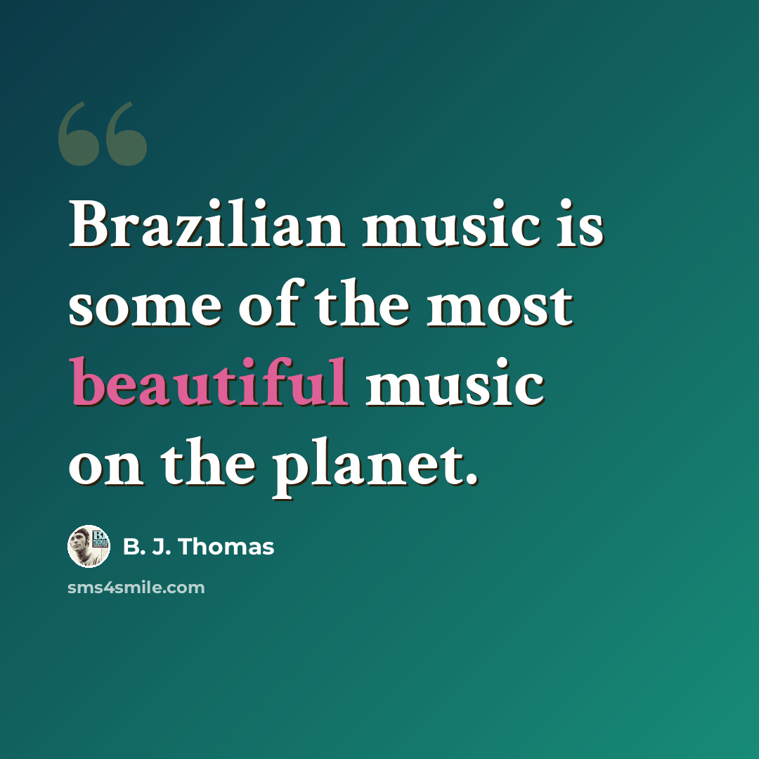 “Brazilian music is some of the most beautiful music on the planet.” quote by B. J. Thomas
