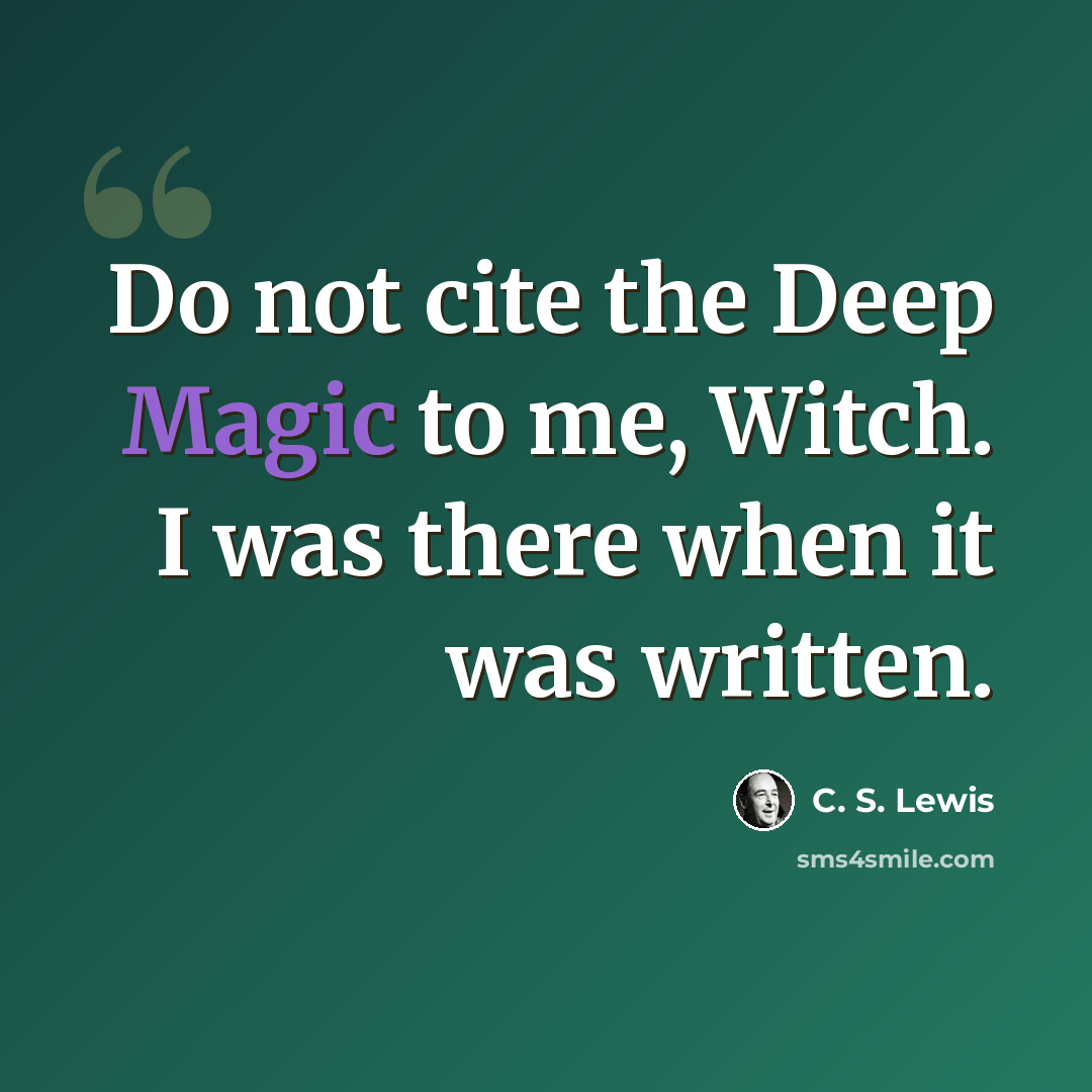 “Do not cite the Deep Magic to me, Witch. I was there when it was written.” quote by C. S. Lewis