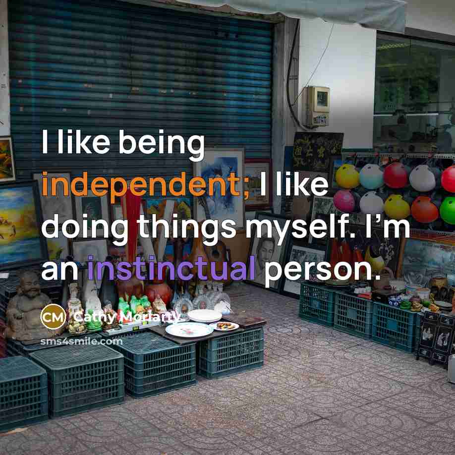 “I like being independent; I like doing things myself. I'm an instinctual person.” quote by Cathy Moriarty