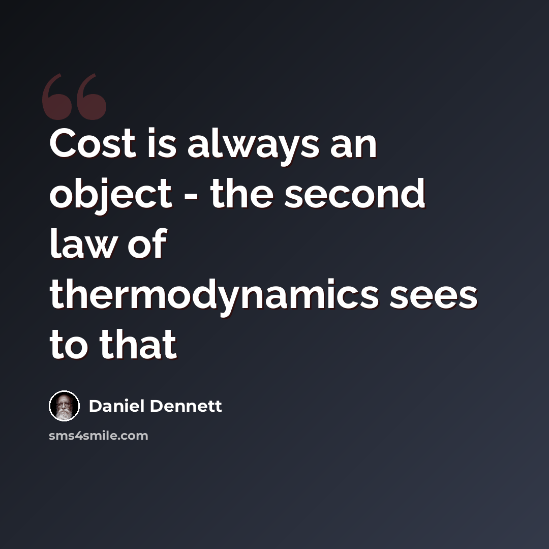 “Cost is always an object - the second law of thermodynamics sees to that” quote by Daniel Dennett