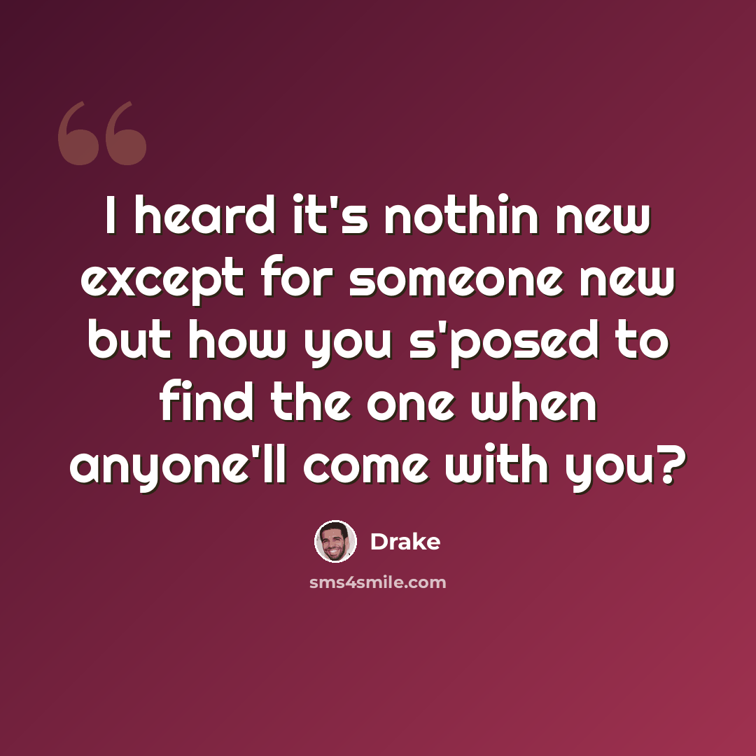 “I heard it's nothin new except for someone new but how you s'posed to find the one when anyone'll come with you?” quote by Drake