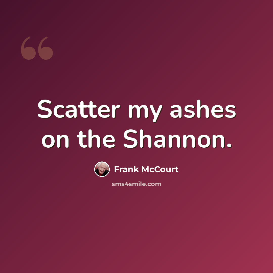 “Scatter my ashes on the Shannon.” quote by Frank McCourt