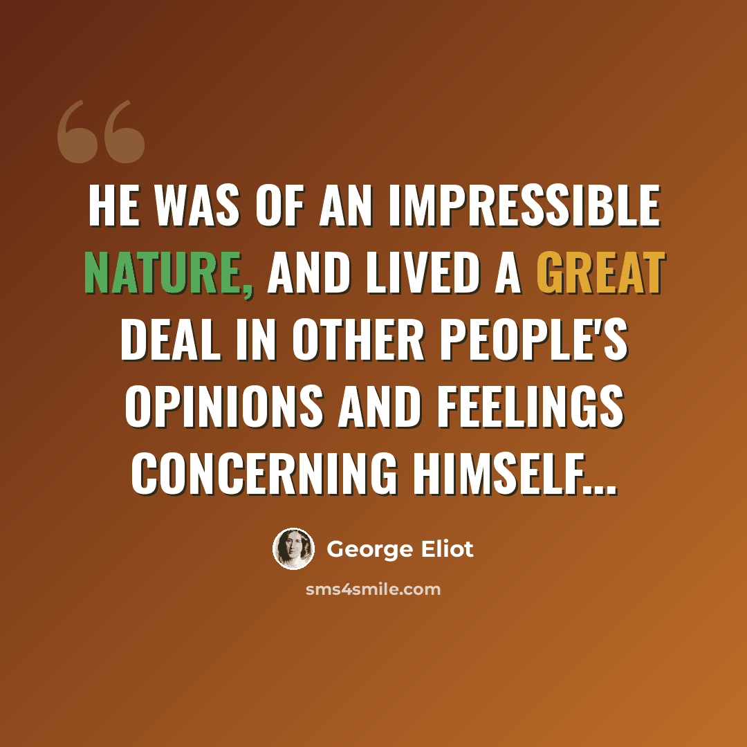 “He was of an impressible nature, and lived a great deal in other people's opinions and feelings concerning himself...” quote by George Eliot