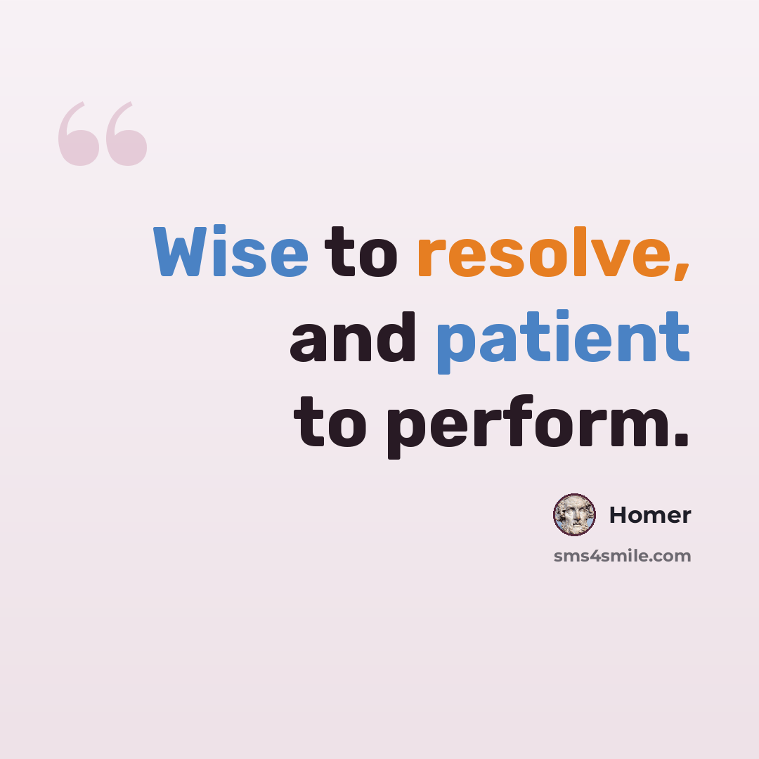 “Wise to resolve, and patient to perform.” quote by Homer