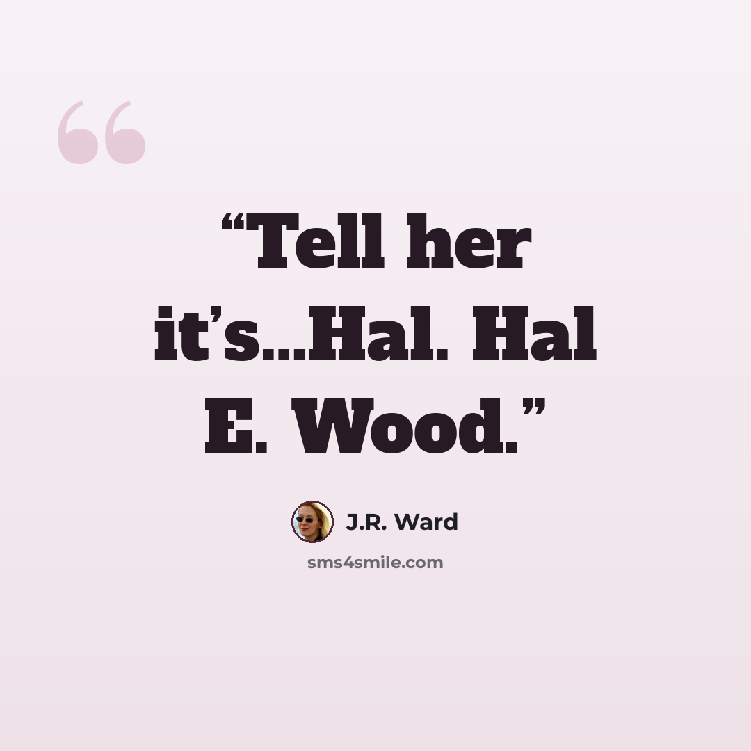 “Tell her it’s…Hal. Hal E. Wood.” quote by J.R. Ward