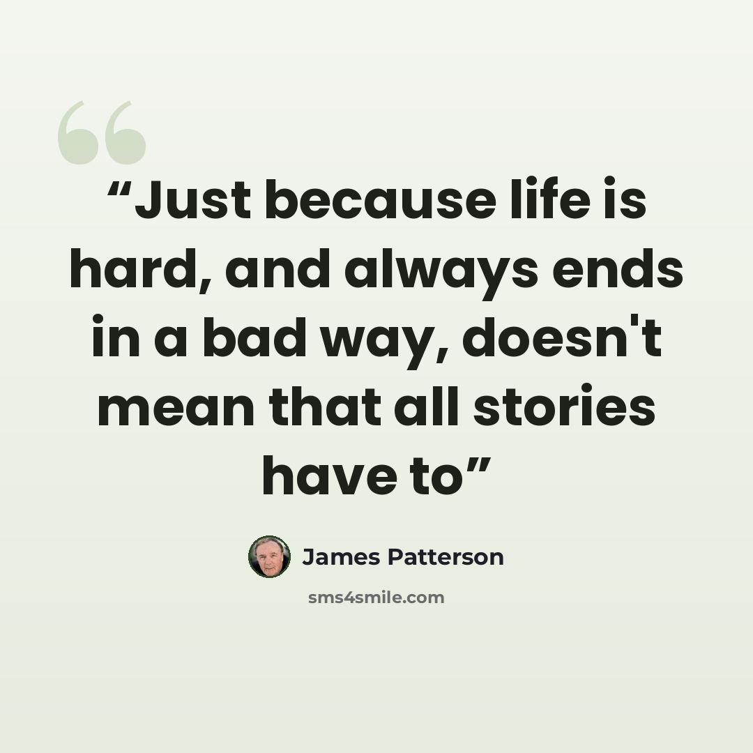 “Just because life is hard, and always ends in a bad way, doesn't mean that all stories have to” quote by James Patterson
