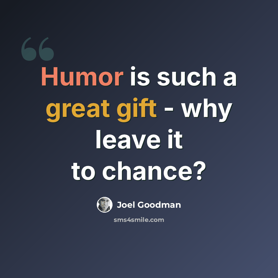 “Humor is such a great gift - why leave it to chance?” quote by Joel Goodman