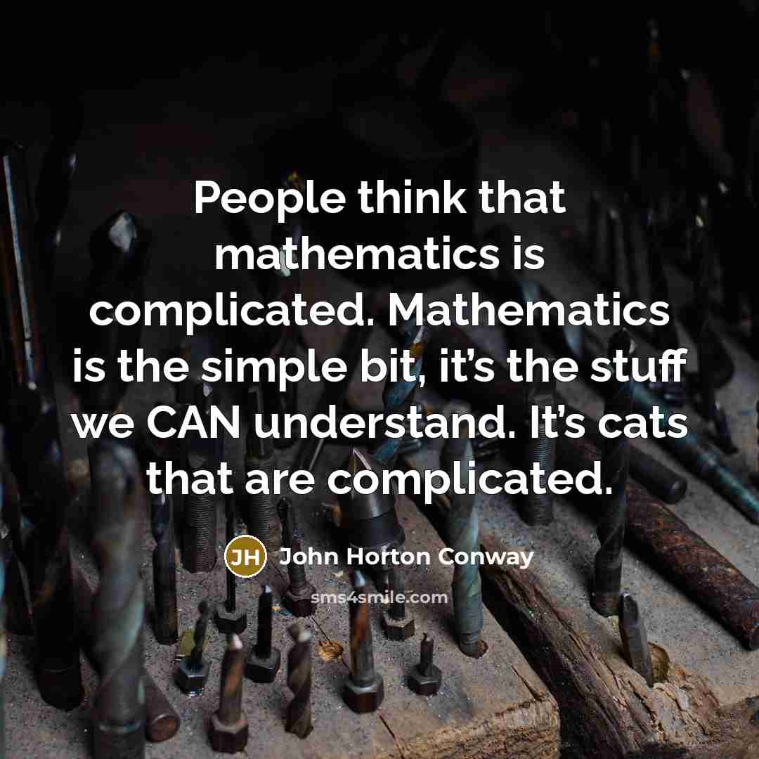 “People think that mathematics is complicated. Mathematics is the simple bit, it’s the stuff we CAN understand. It’s cats that are complicated.” quote by John Horton Conway