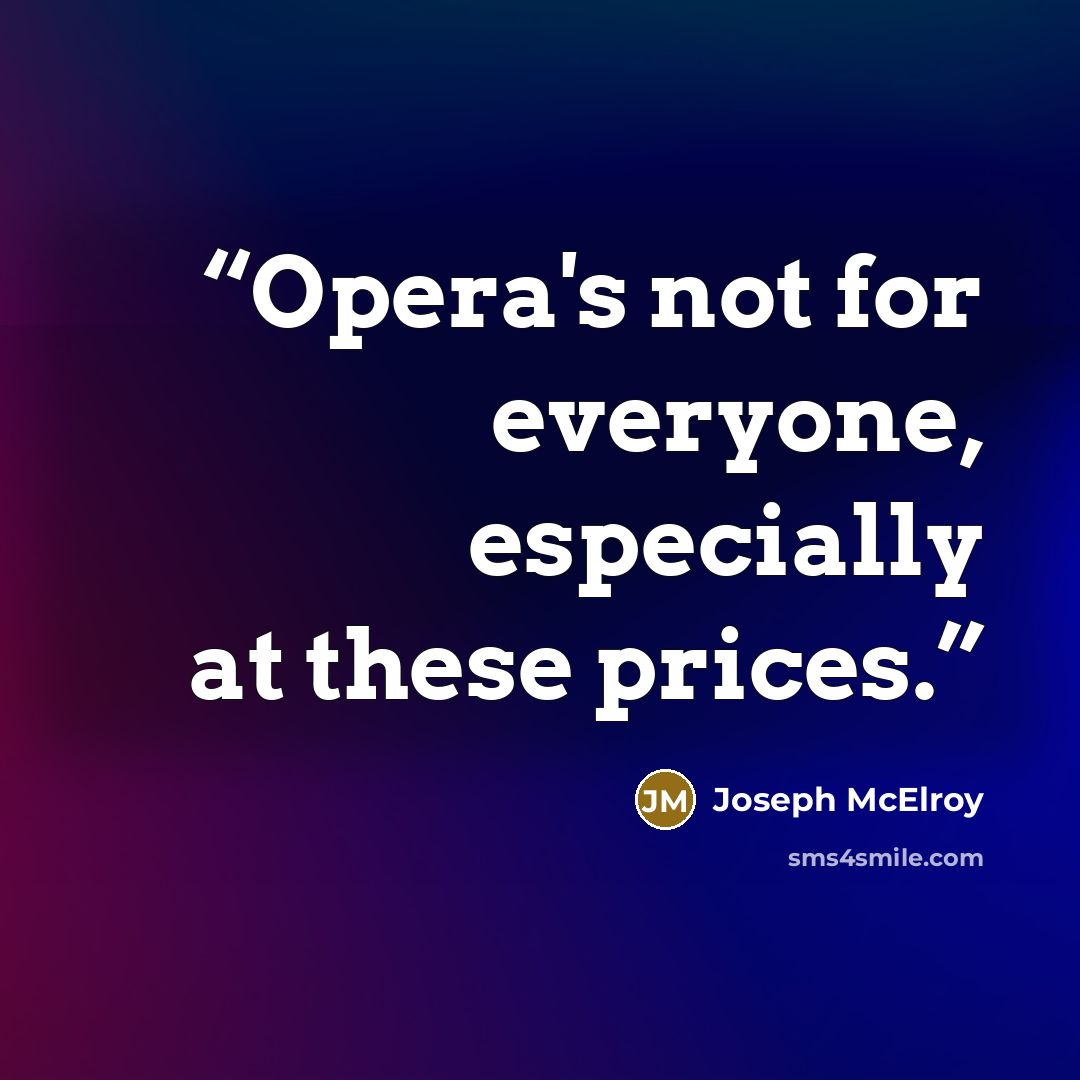 “Opera's not for everyone, especially at these prices.” quote by Joseph McElroy