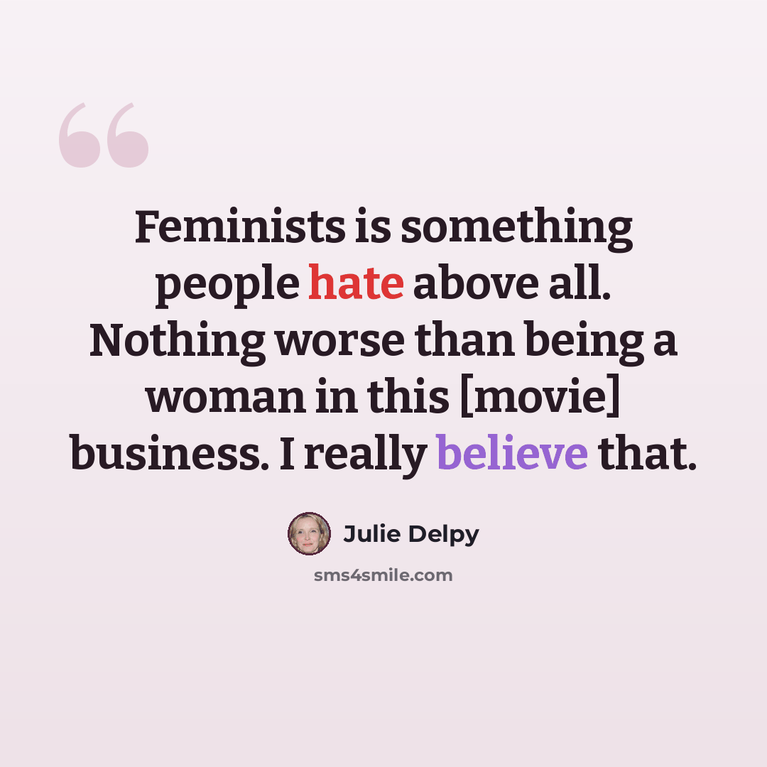 “Feminists is something people hate above all. Nothing worse than being a woman in this [movie] business. I really believe that.” quote by Julie Delpy