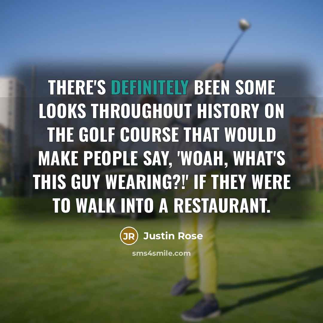 “There's definitely been some looks throughout history on the golf course that would make people say, 'woah, what's this guy wearing?!' if they were to walk into a restaurant.” quote by Justin Rose