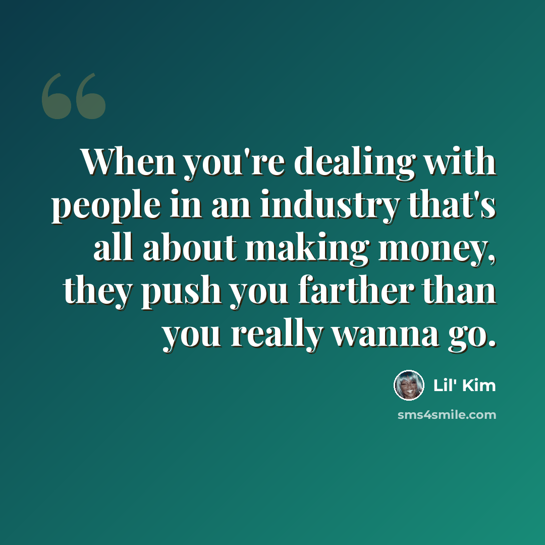 “When you're dealing with people in an industry that's all about making money, they push you farther than you really wanna go.” quote by Lil' Kim