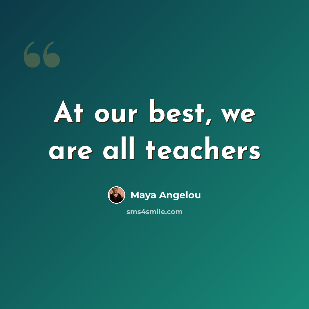 “At our best, we are all teachers” quote by Maya Angelou