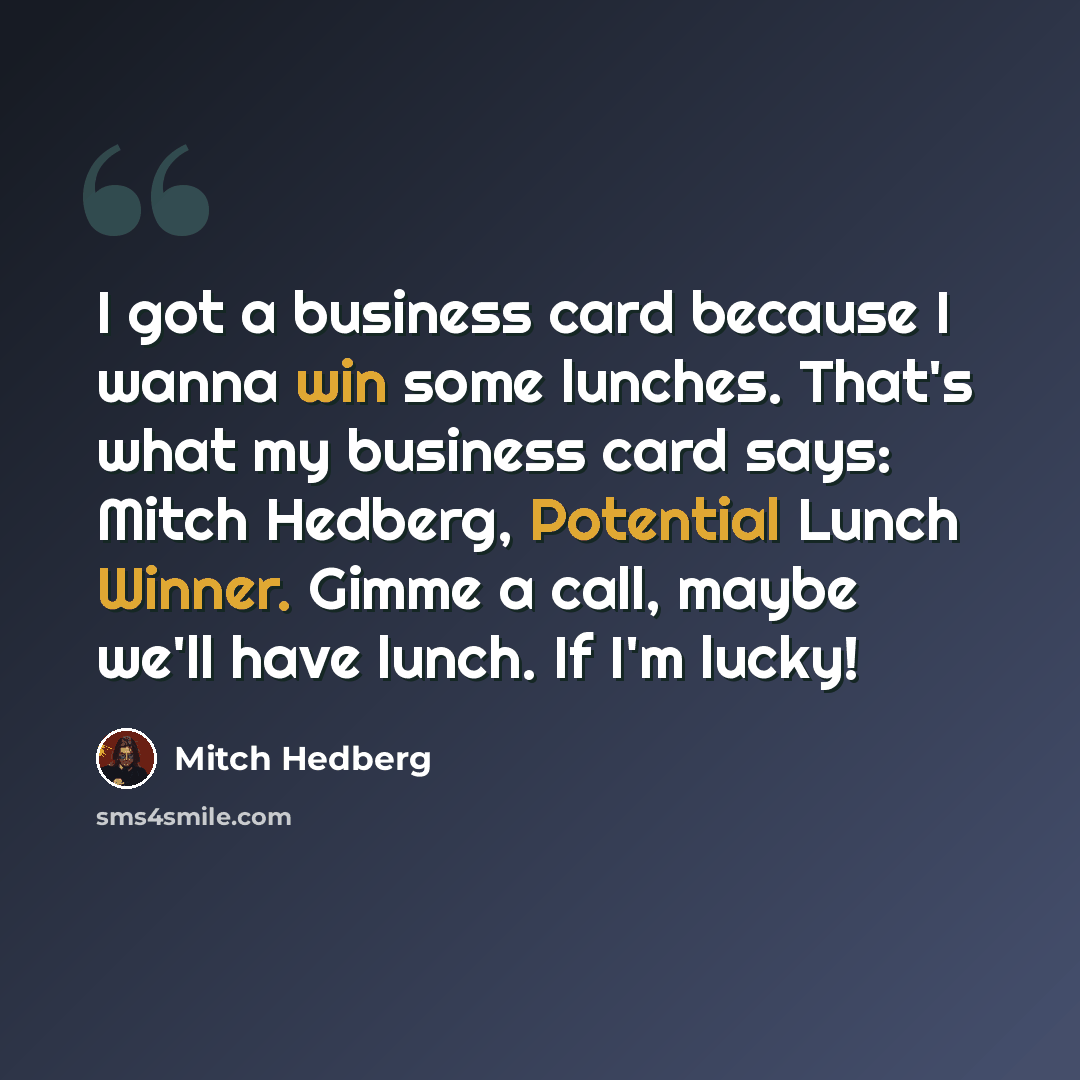 “I got a business card because I wanna win some lunches. That's what my business card says: Mitch Hedberg, Potential Lunch Winner. Gimme a call, maybe we'll have lunch. If I'm lucky!” quote by Mitch Hedberg