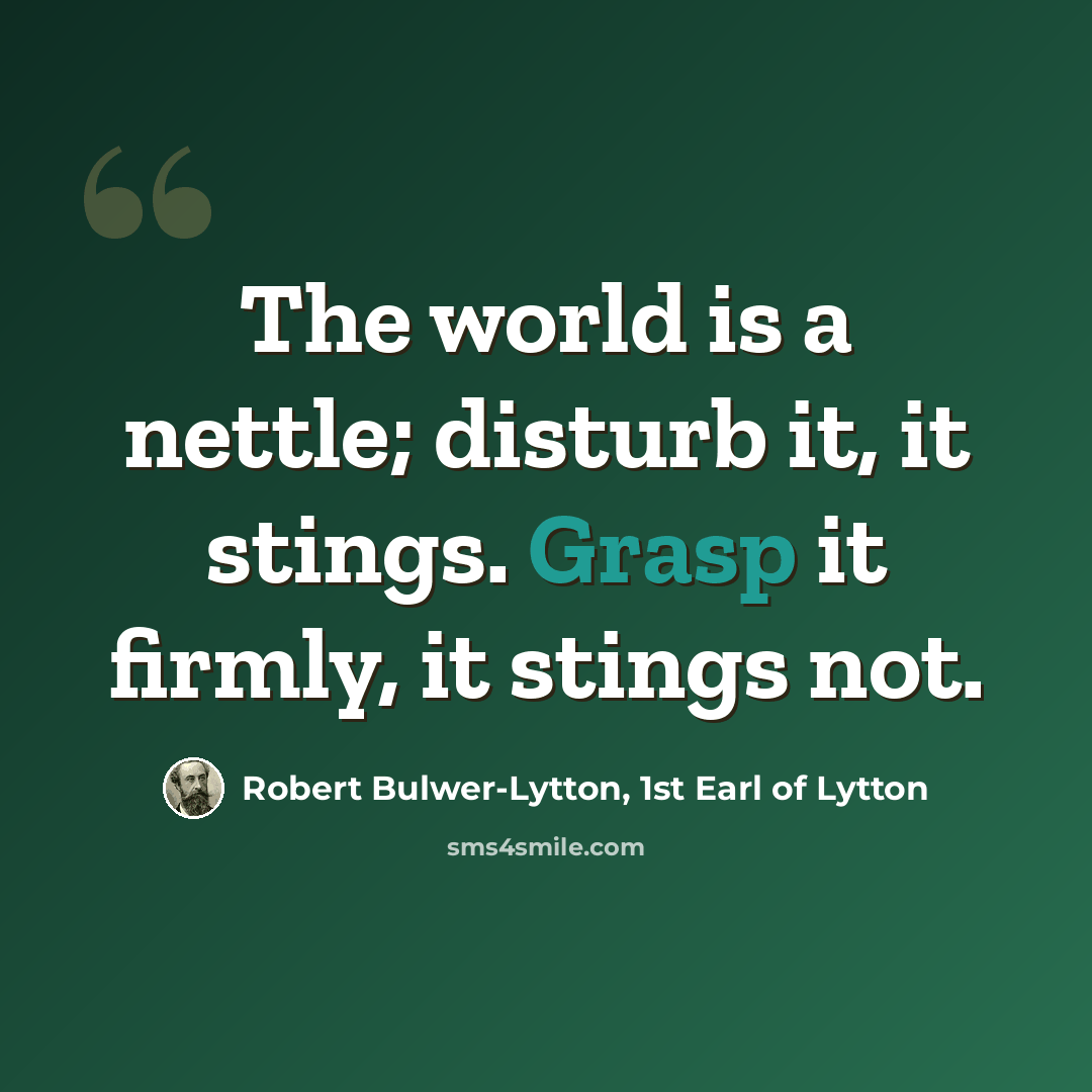“The world is a nettle; disturb it, it stings. Grasp it firmly, it stings not.” quote by Robert Bulwer-Lytton, 1st Earl of Lytton