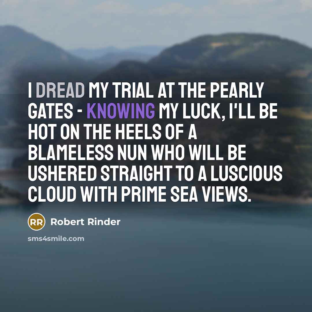 “I dread my trial at the pearly gates - knowing my luck, I'll be hot on the heels of a blameless nun who will be ushered straight to a luscious cloud with prime sea views.” quote by Robert Rinder