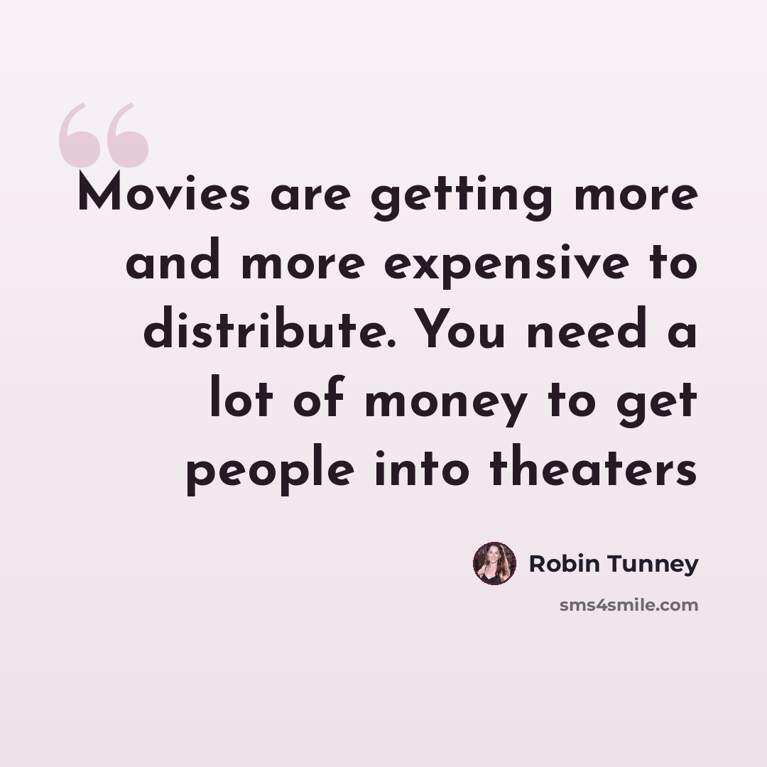 “Movies are getting more and more expensive to distribute. You need a lot of money to get people into theaters” quote by Robin Tunney