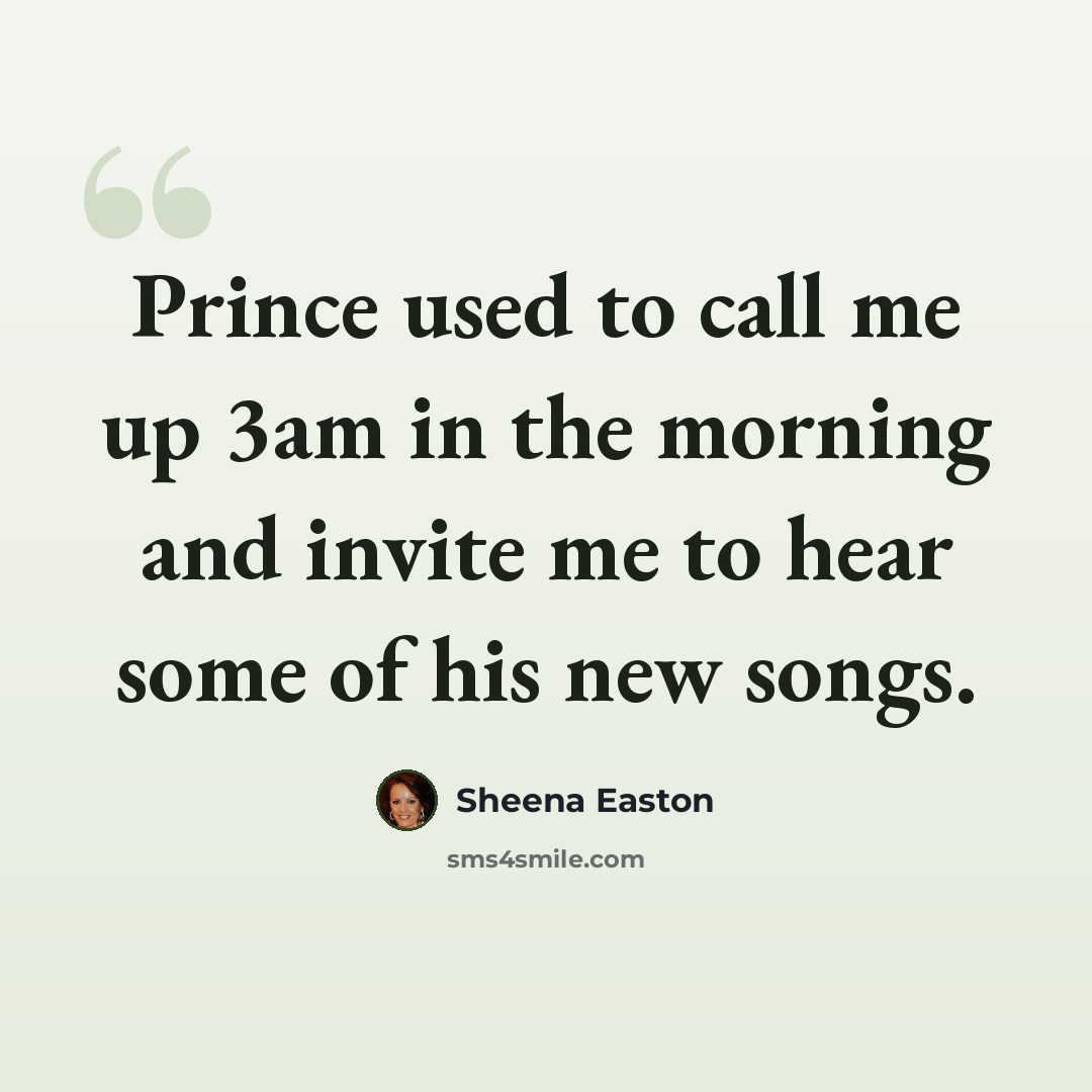 “Prince used to call me up 3am in the morning and invite me to hear some of his new songs.” quote by Sheena Easton