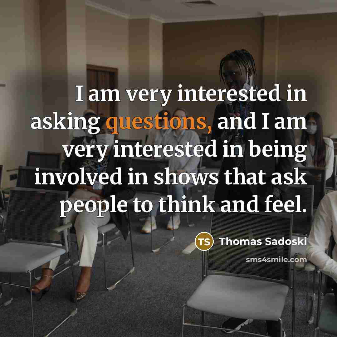 “I am very interested in asking questions, and I am very interested in being involved in shows that ask people to think and feel.” quote by Thomas Sadoski