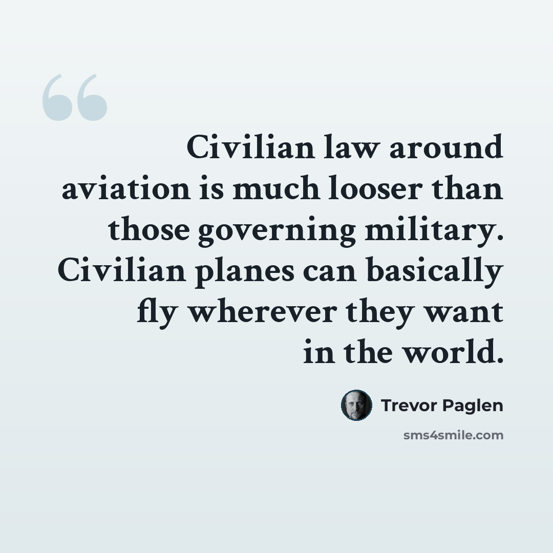 “Civilian law around aviation is much looser than those governing military. Civilian planes can basically fly wherever they want in the world.” quote by Trevor Paglen