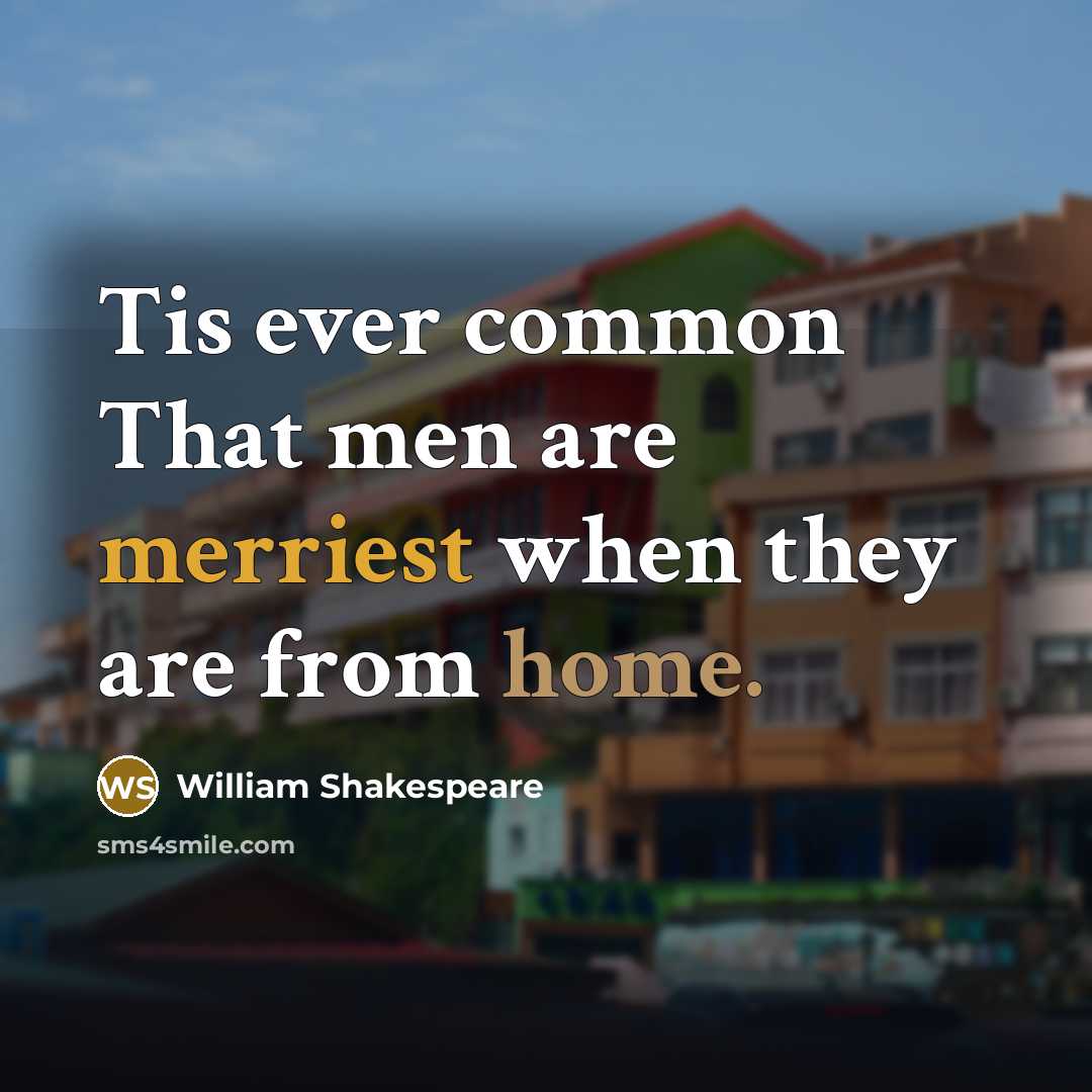 “Tis ever common That men are merriest when they are from home.” quote by William Shakespeare