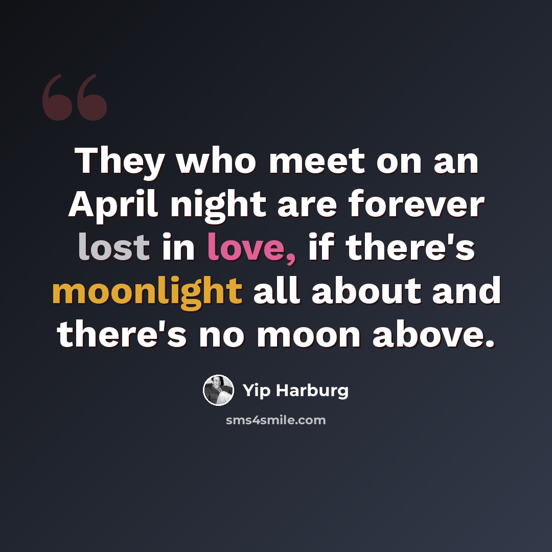 “They who meet on an April night are forever lost in love, if there's moonlight all about and there's no moon above.” quote by Yip Harburg