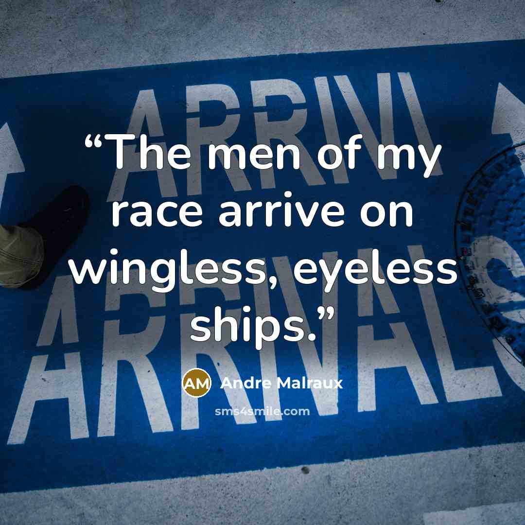 “The men of my race arrive on wingless, eyeless ships.” quote by Andre Malraux