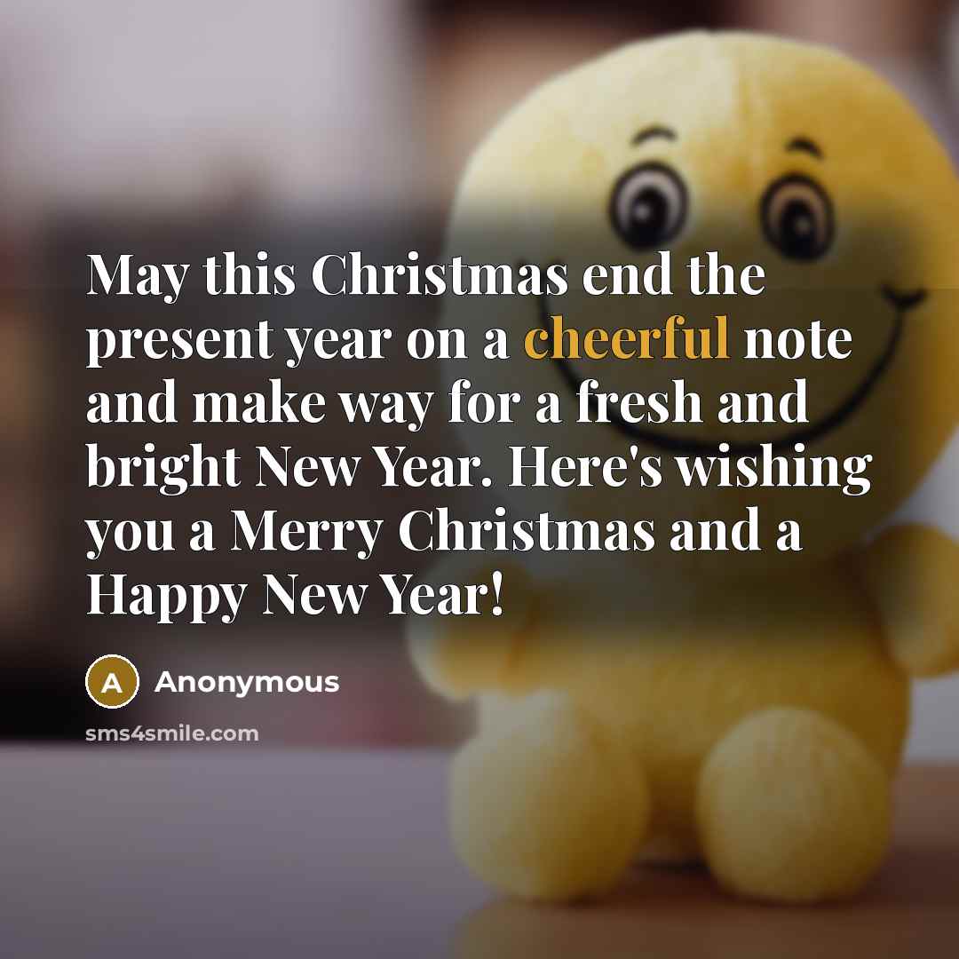 “May this Christmas end the present year on a cheerful note and make way for a fresh and bright New Year. Here's wishing you a Merry Christmas and a Happy New Year!” quote by Anonymous