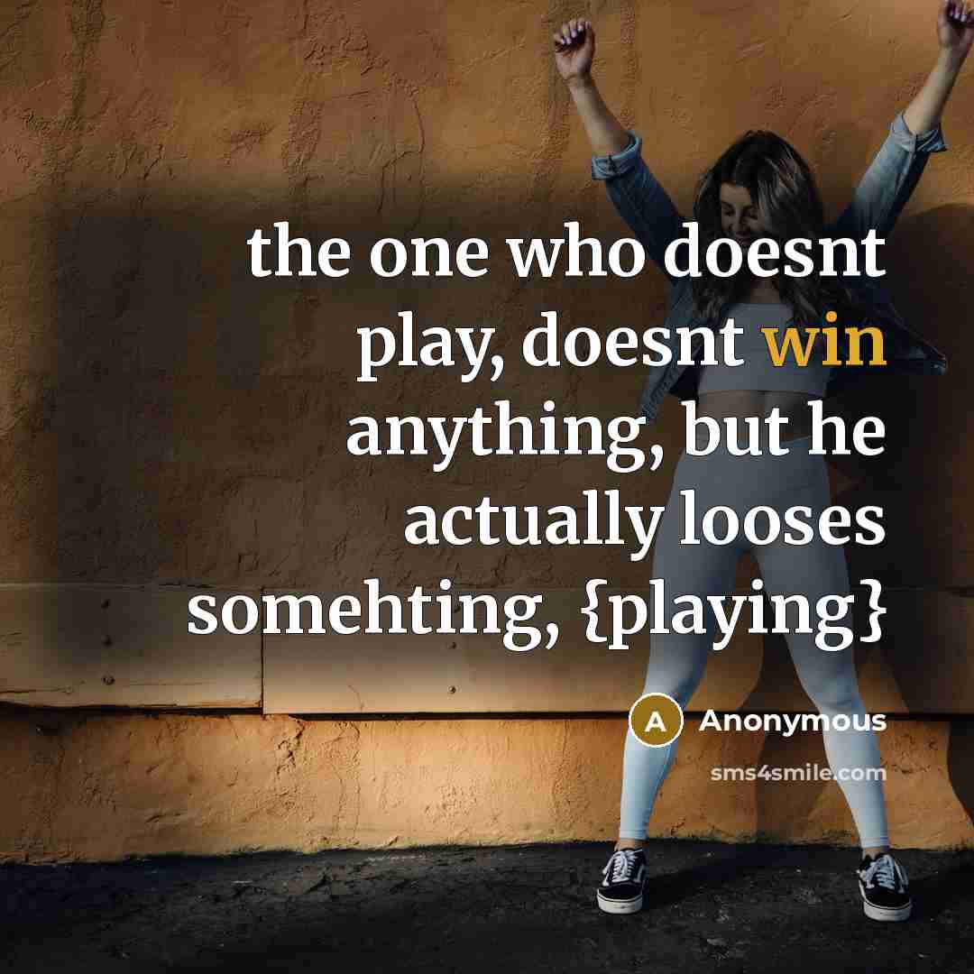“the one who doesnt play, doesnt win anything, but he actually looses somehting, {playing}” quote by Anonymous