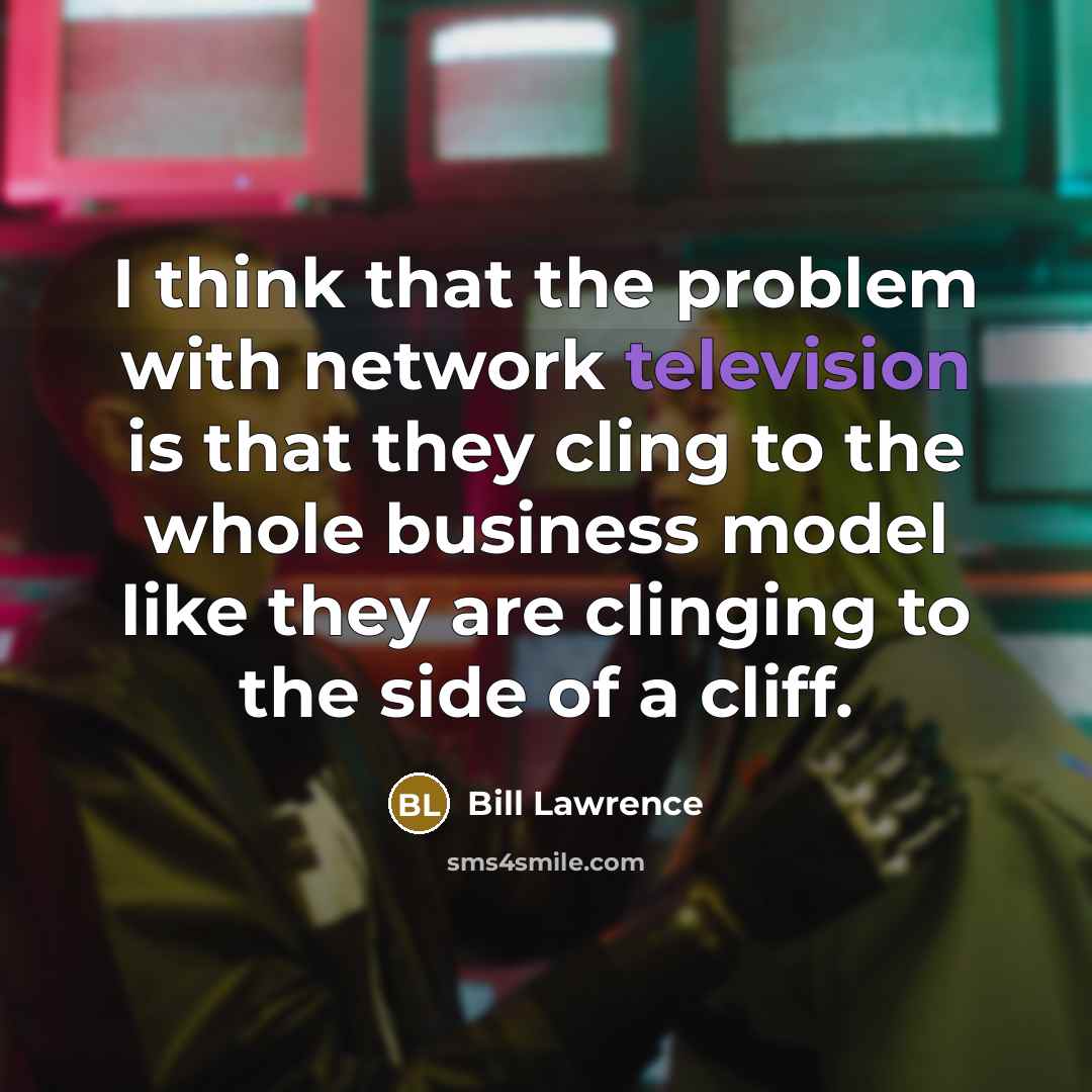 “I think that the problem with network television is that they cling to the whole business model like they are clinging to the side of a cliff.” quote by Bill Lawrence