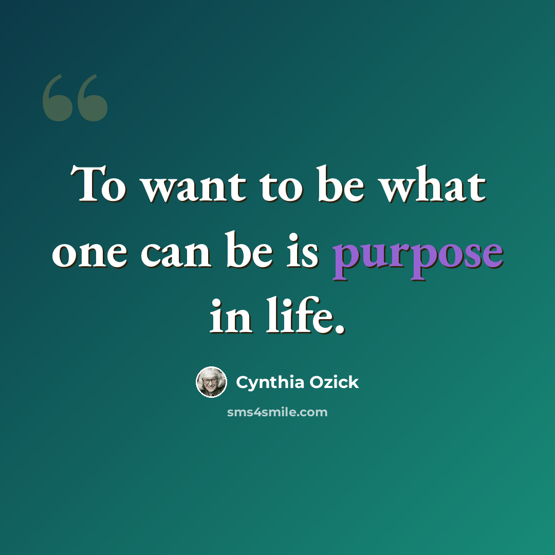 “To want to be what one can be is purpose in life.” quote by Cynthia Ozick