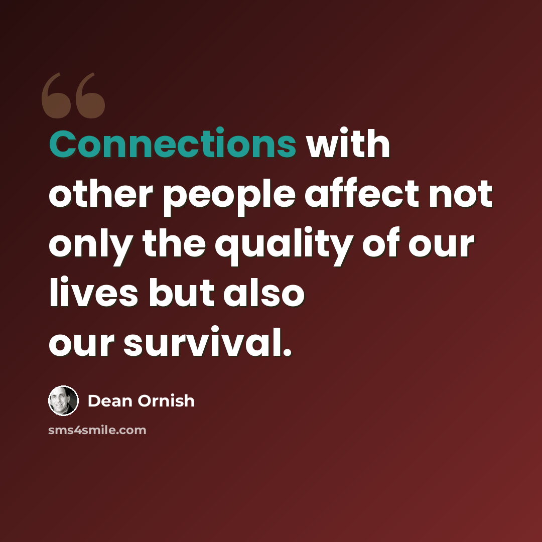 “Connections with other people affect not only the quality of our lives but also our survival.” quote by Dean Ornish