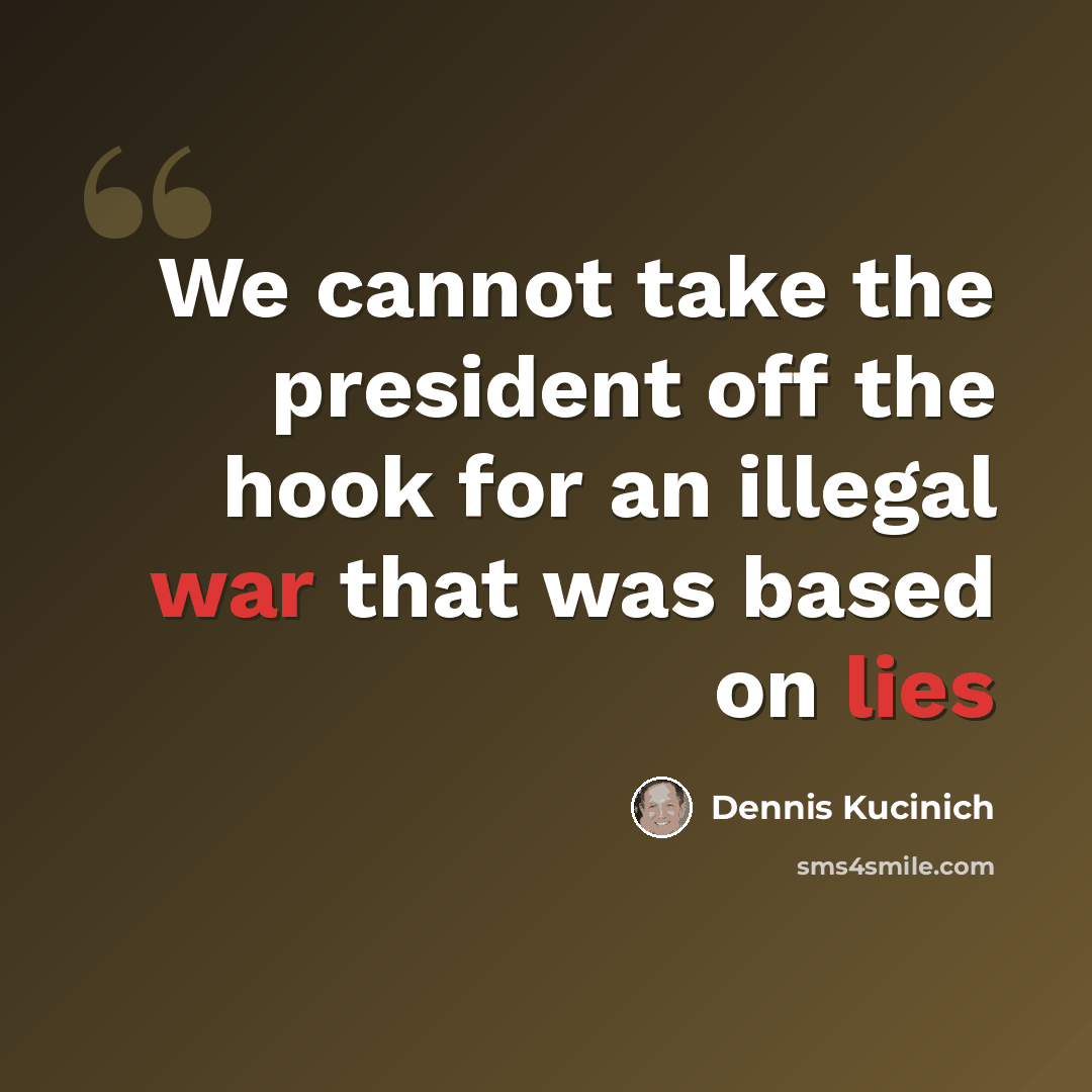 “We cannot take the president off the hook for an illegal war that was based on lies” quote by Dennis Kucinich