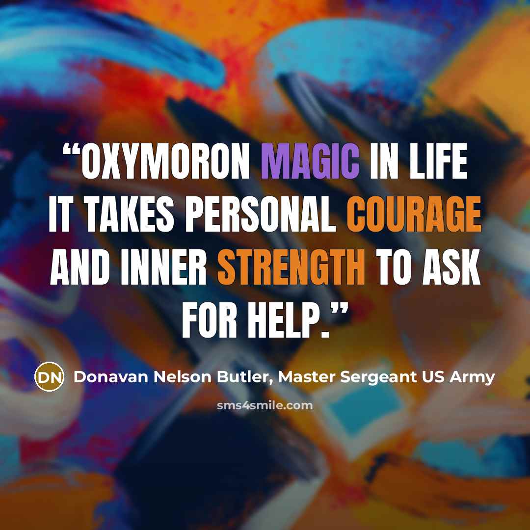 “Oxymoron Magic In life it takes personal courage and inner strength to ask for help.” quote by Donavan Nelson Butler, Master Sergeant US Army