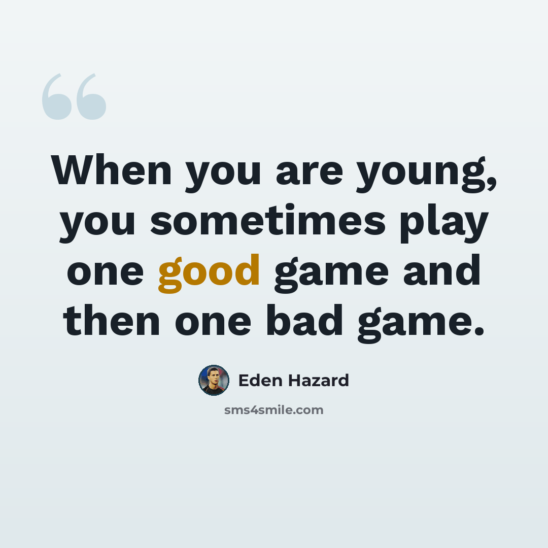 “When you are young, you sometimes play one good game and then one bad game.” quote by Eden Hazard