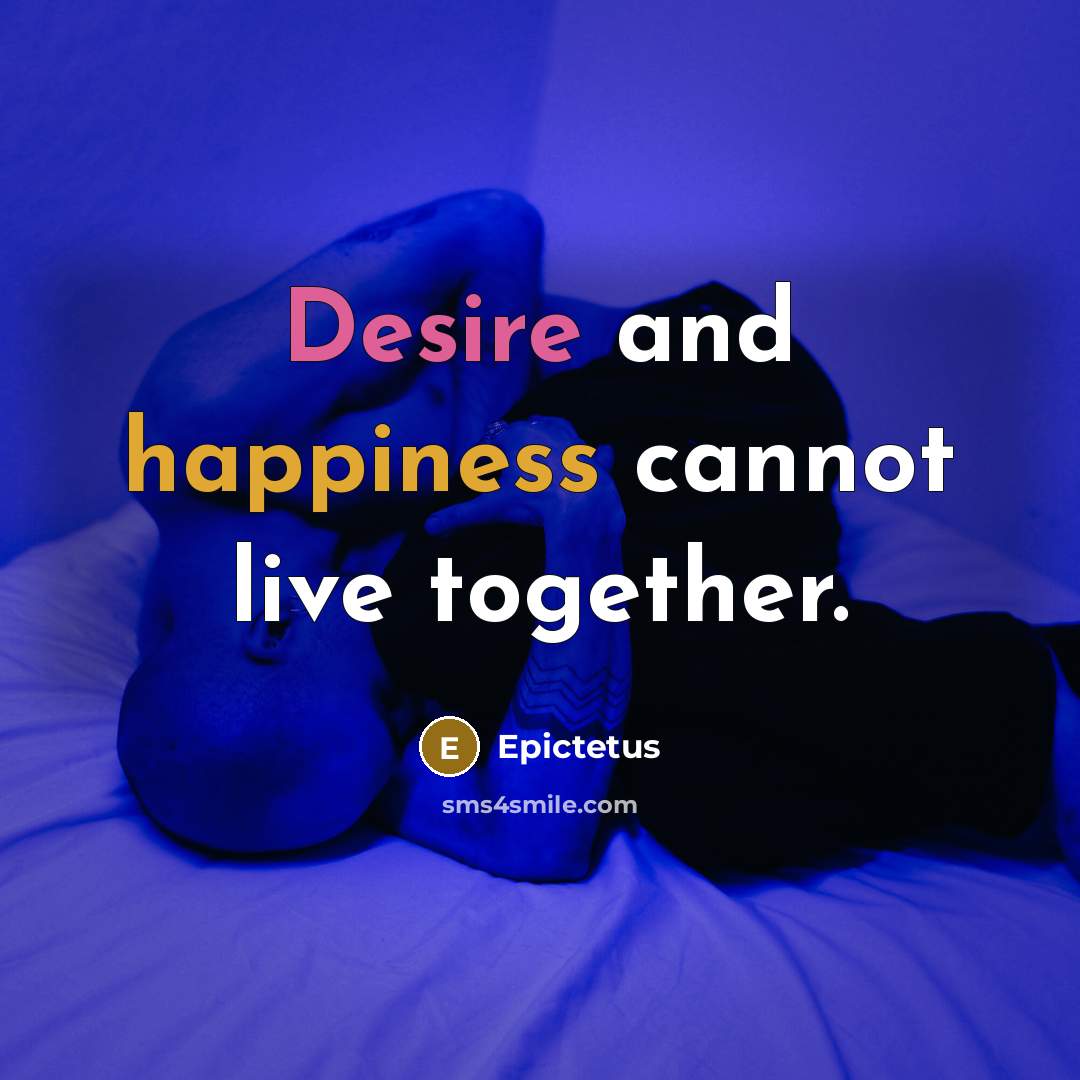 “Desire and happiness cannot live together.” quote by Epictetus