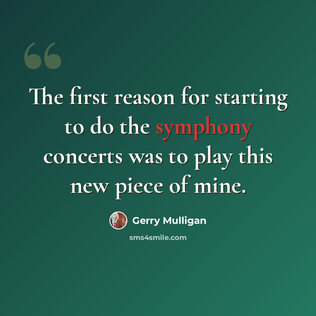“The first reason for starting to do the symphony concerts was to play this new piece of mine.” quote by Gerry Mulligan