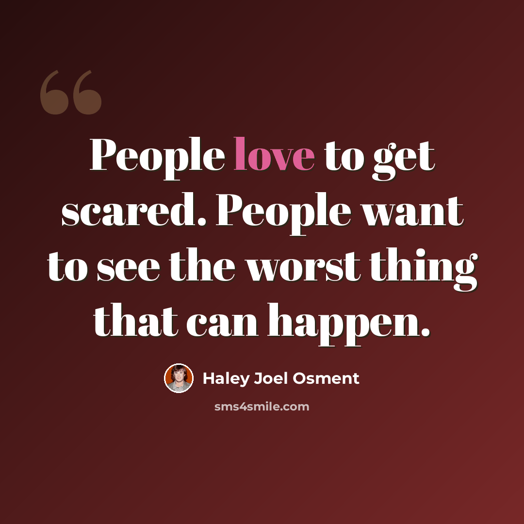 “People love to get scared. People want to see the worst thing that can happen.” quote by Haley Joel Osment