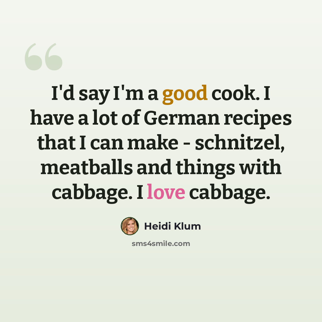 “I'd say I'm a good cook. I have a lot of German recipes that I can make - schnitzel, meatballs and things with cabbage. I love cabbage.” quote by Heidi Klum