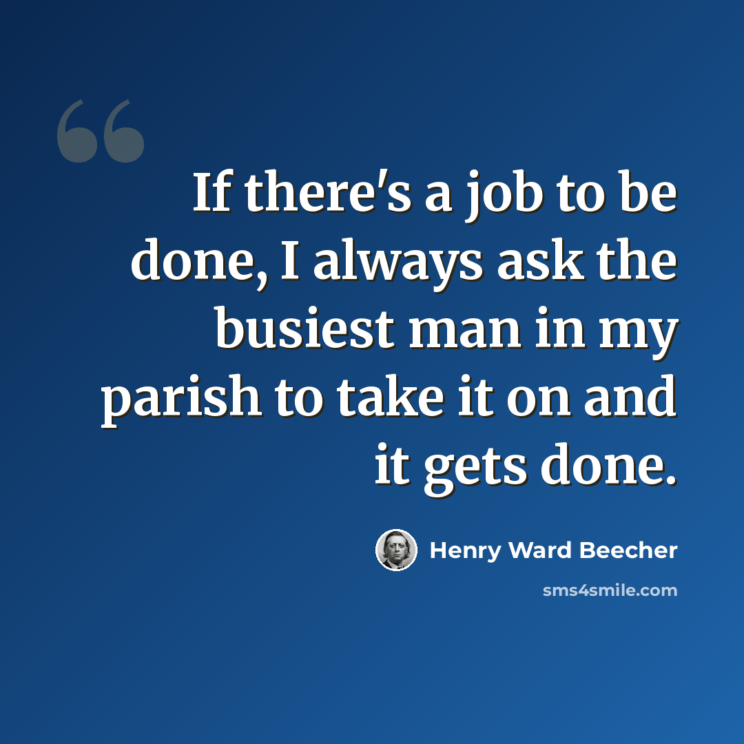 “If there's a job to be done, I always ask the busiest man in my parish to take it on and it gets done.” quote by Henry Ward Beecher