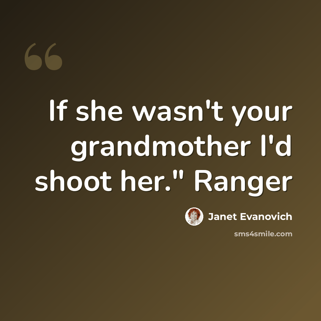 “If she wasn't your grandmother I'd shoot her." Ranger” quote by Janet Evanovich