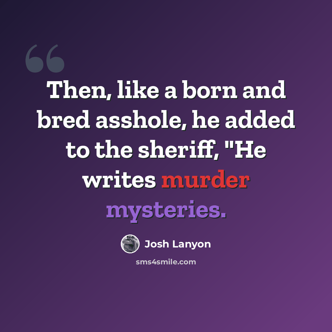 “Then, like a born and bred asshole, he added to the sheriff, "He writes murder mysteries.” quote by Josh Lanyon