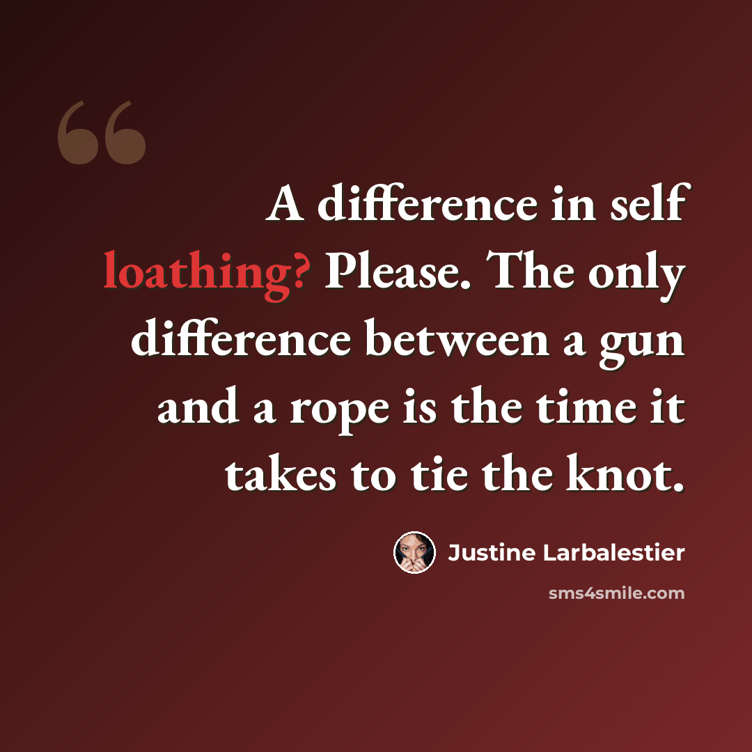 “A difference in self loathing? Please. The only difference between a gun and a rope is the time it takes to tie the knot.” quote by Justine Larbalestier