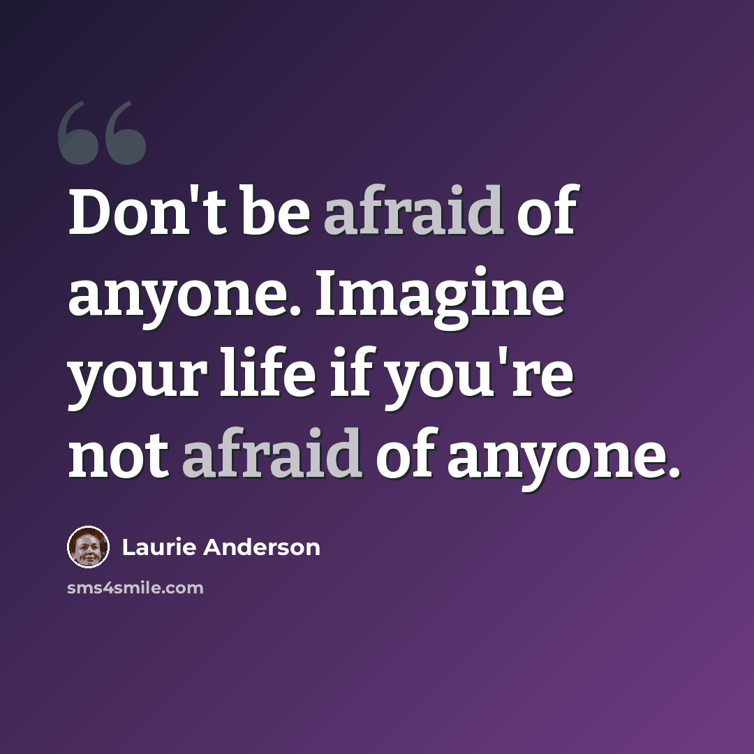 “Don't be afraid of anyone. Imagine your life if you're not afraid of anyone.” quote by Laurie Anderson
