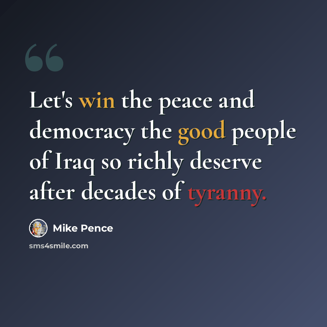 “Let's win the peace and democracy the good people of Iraq so richly deserve after decades of tyranny.” quote by Mike Pence