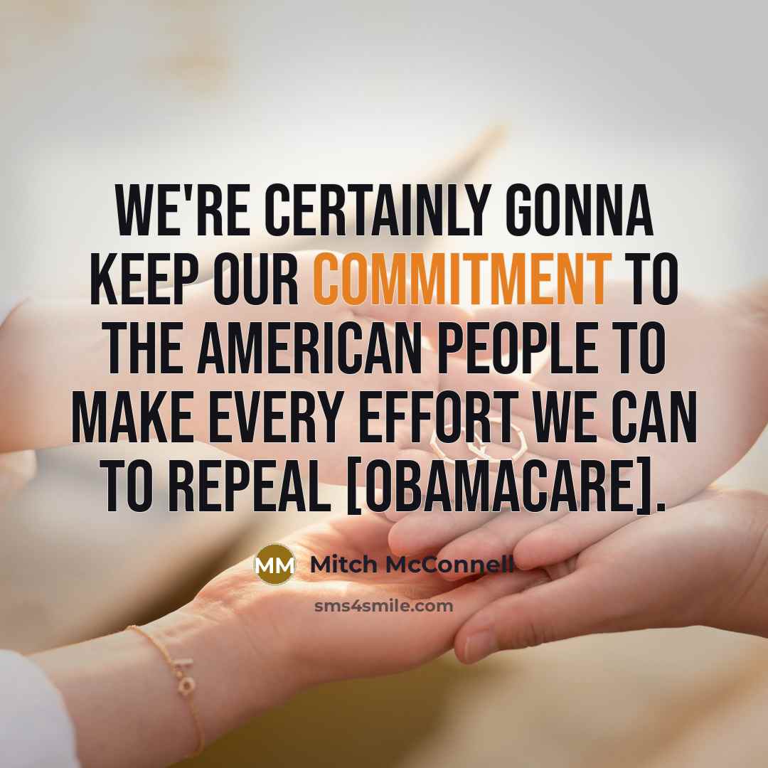 “We're certainly gonna keep our commitment to the American people to make every effort we can to repeal [Obamacare].” quote by Mitch McConnell