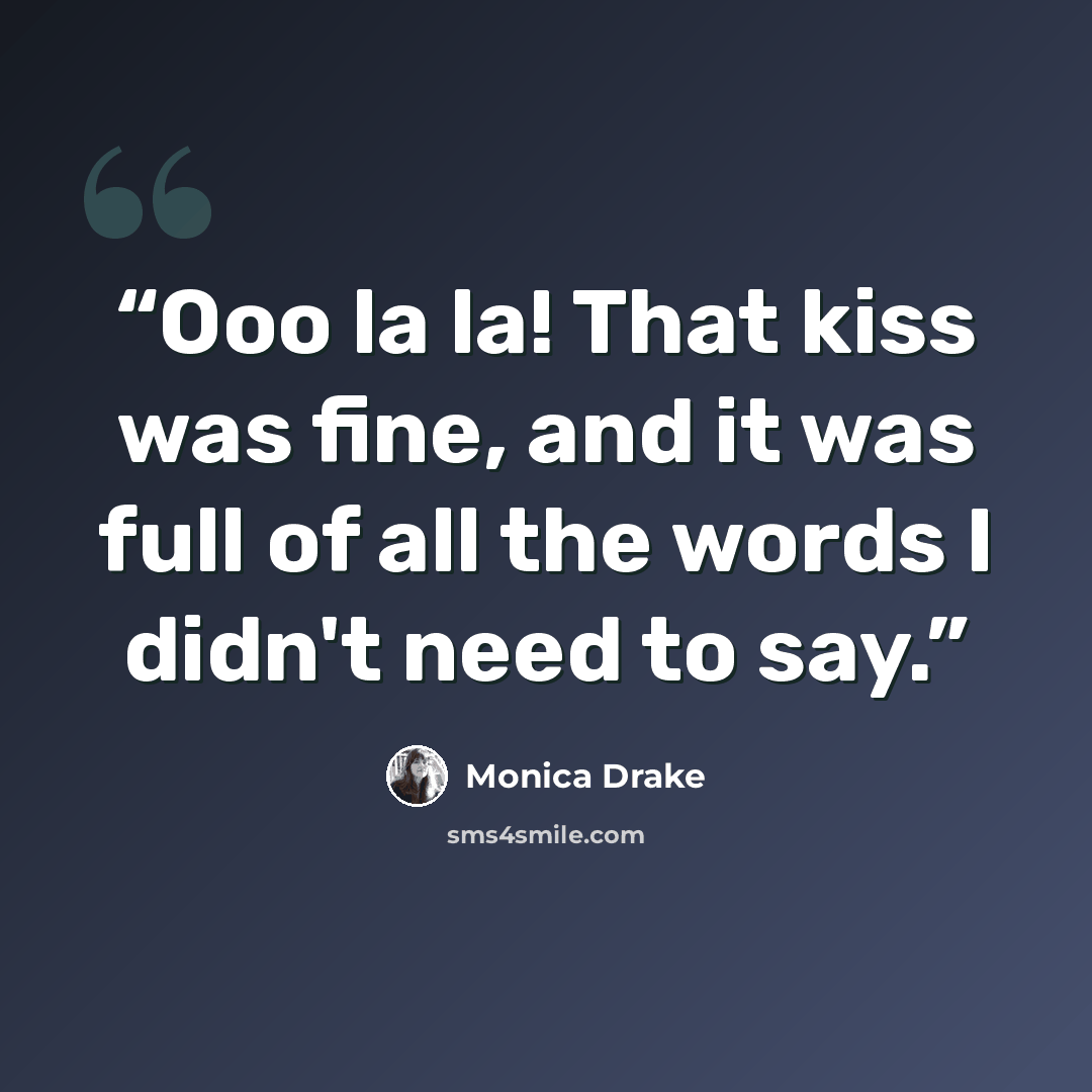 “Ooo la la! That kiss was fine, and it was full of all the words I didn't need to say.” quote by Monica Drake