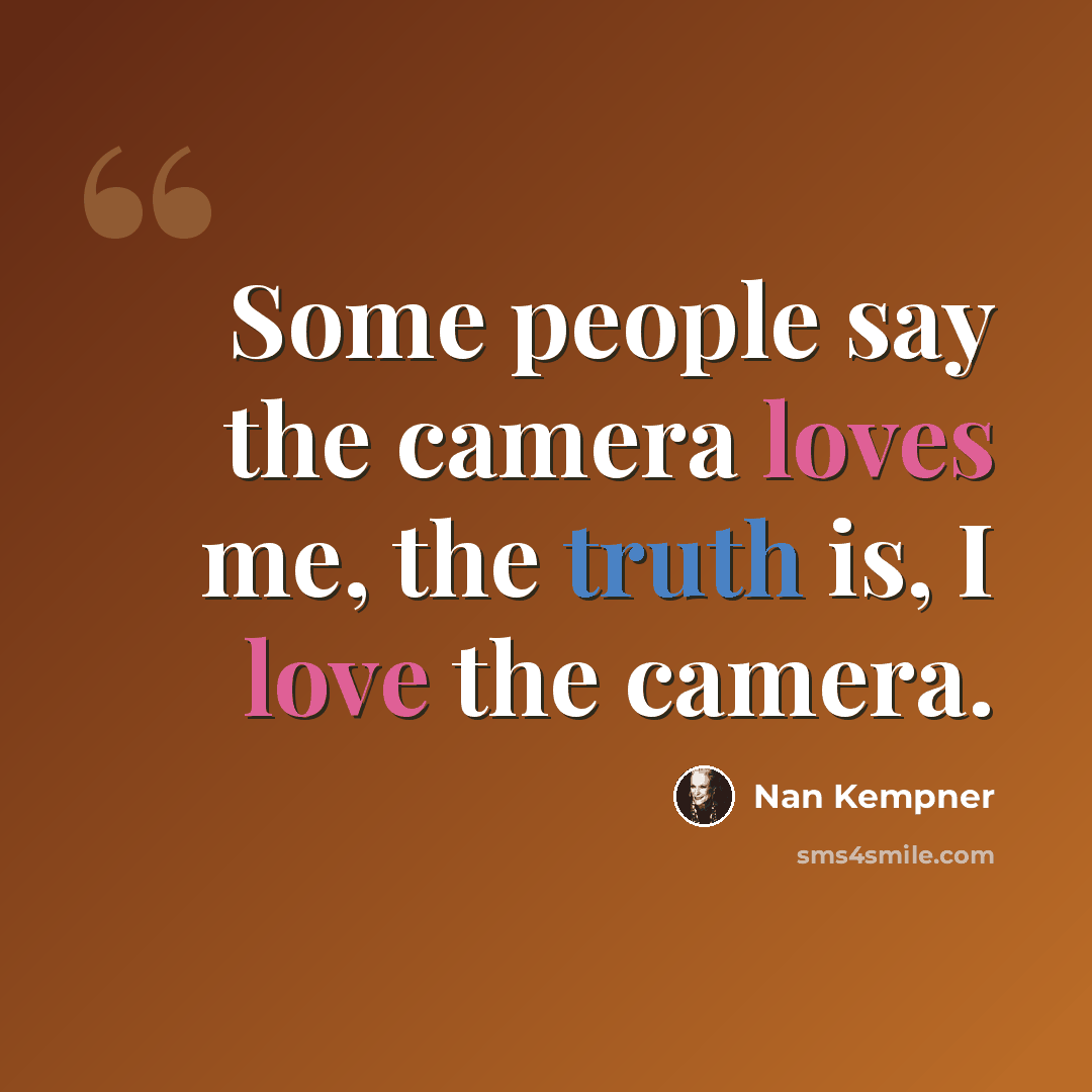 “Some people say the camera loves me, the truth is, I love the camera.” quote by Nan Kempner