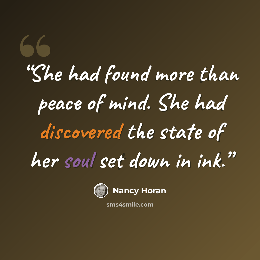 “She had found more than peace of mind. She had discovered the state of her soul set down in ink.” quote by Nancy Horan