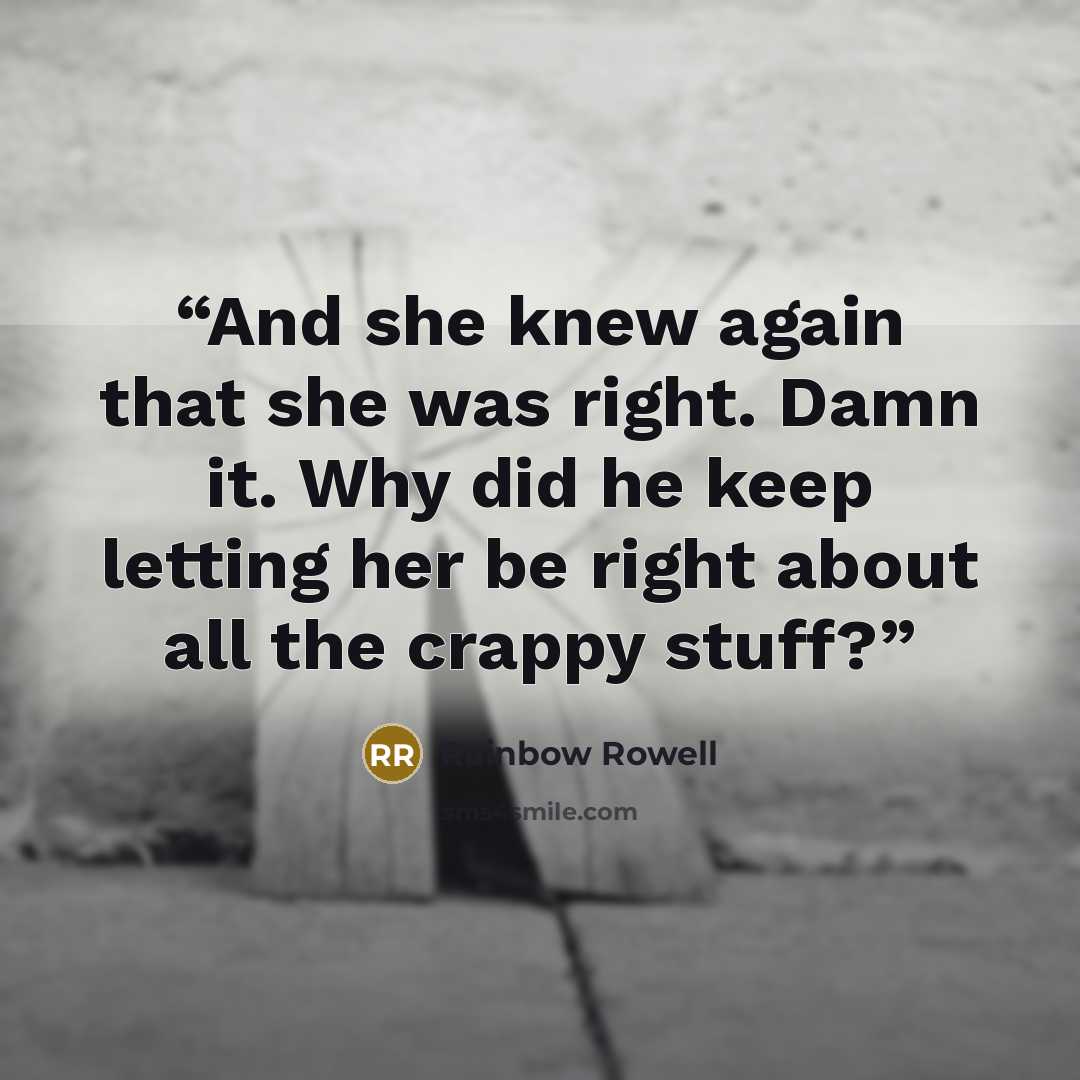 “And she knew again that she was right. Damn it. Why did he keep letting her be right about all the crappy stuff?” quote by Rainbow Rowell